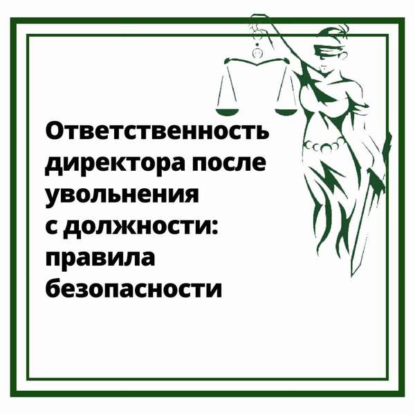 Ответственность директора после увольнения с должности