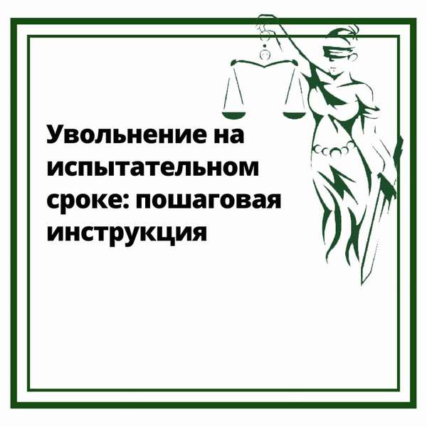 Увольнение во время испытательного срока: как провести процедуру согласно нормам трудового законодательства