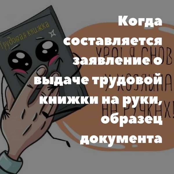 Когда составляется заявление о выдаче трудовой книжки на руки, образец документа