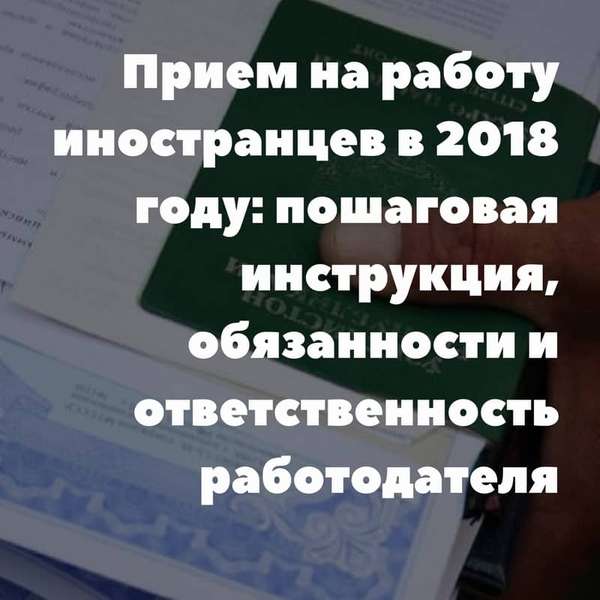 Прием на работу иностранцев в 2019 году: пошаговая инструкция, обязанности и ответственность работодателя