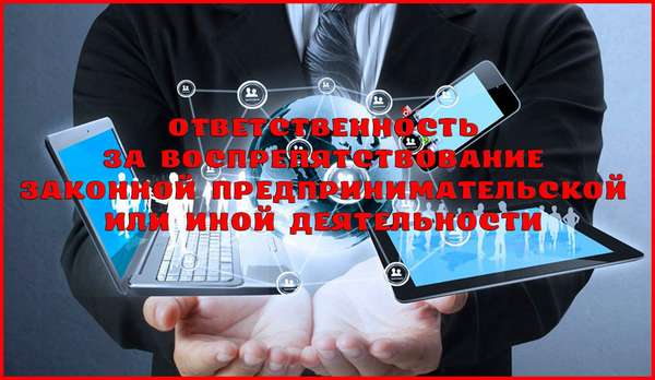 Ответственность за воспрепятствование законной предпринимательской или иной деятельности