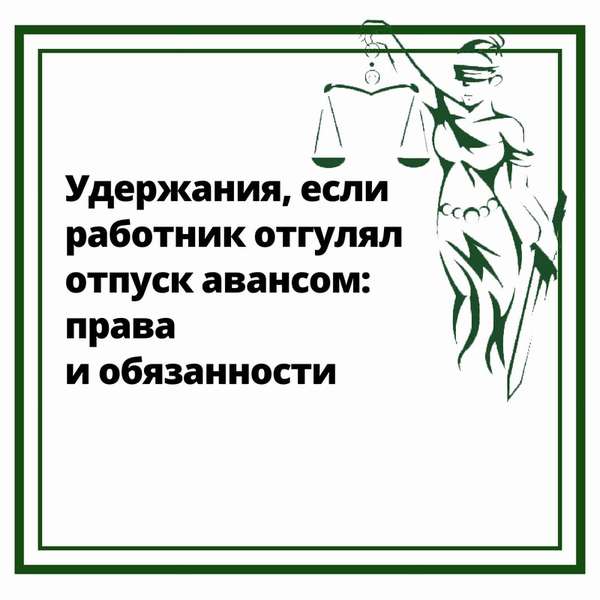 Какие есть удержания, если работник отгулял отпуск авансом